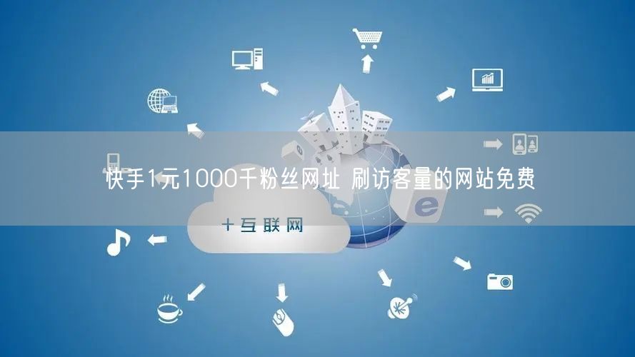 快手1元1000千粉丝网址 刷访客量的网站免费