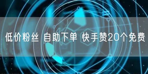低价粉丝 自助下单 快手赞20个免费