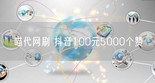 喵代网刷 抖音100元5000个赞