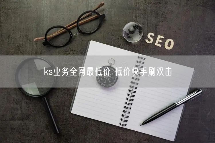 ks业务全网最低价 低价快手刷双击