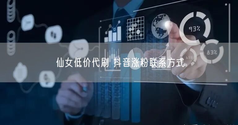 仙女低价代刷 抖音涨粉联系方式