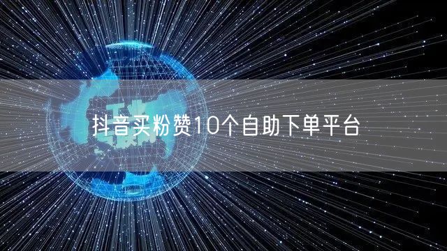 抖音买粉赞10个自助下单平台