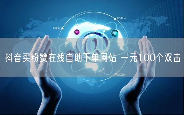 抖音买粉赞在线自助下单网站 一元100个双击