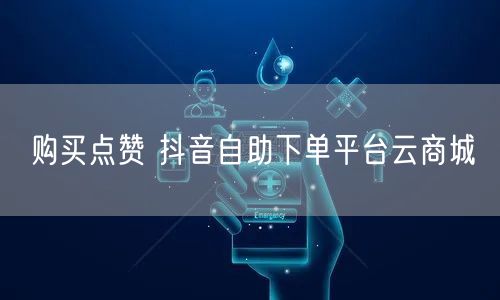 购买点赞 抖音自助下单平台云商城