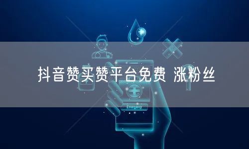 抖音赞买赞平台免费 涨粉丝