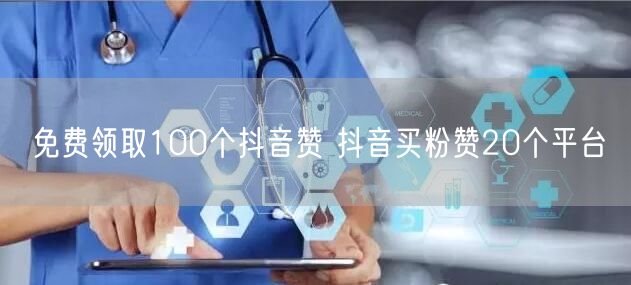 免费领取100个抖音赞 抖音买粉赞20个平台