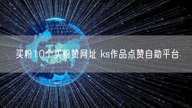 买粉10个买粉赞网址 ks作品点赞自助平台