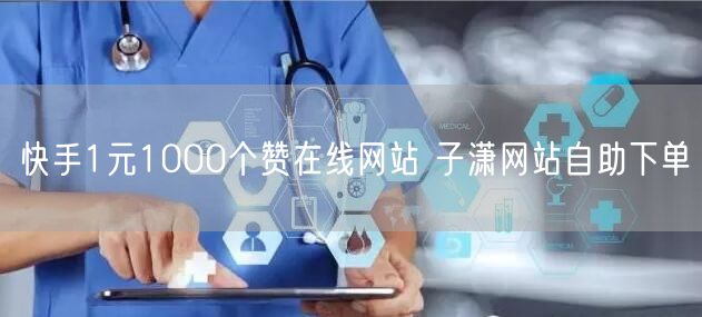 快手1元1000个赞在线网站 子潇网站自助下单