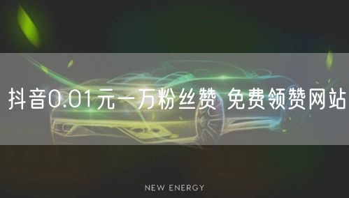 抖音0.01元一万粉丝赞 免费领赞网站
