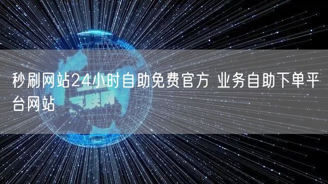 秒刷网站24小时自助免费官方 业务自助下单平台网站