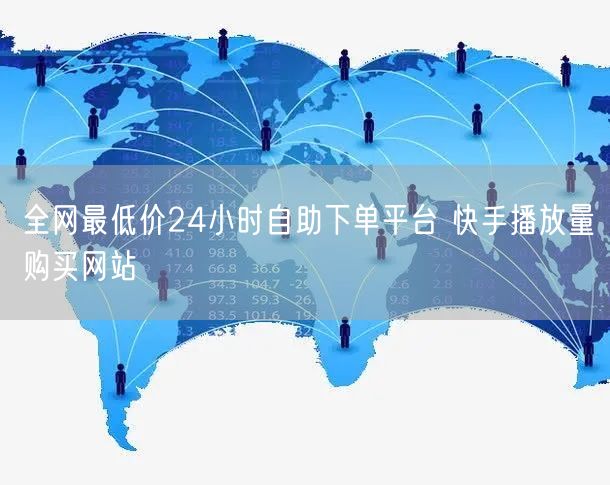 全网最低价24小时自助下单平台 快手播放量购买网站