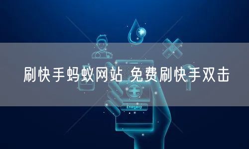 刷快手蚂蚁网站 免费刷快手双击