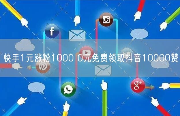 快手1元涨粉1000 0元免费领取抖音10000赞