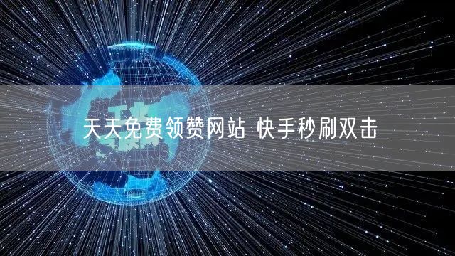 天天免费领赞网站 快手秒刷双击