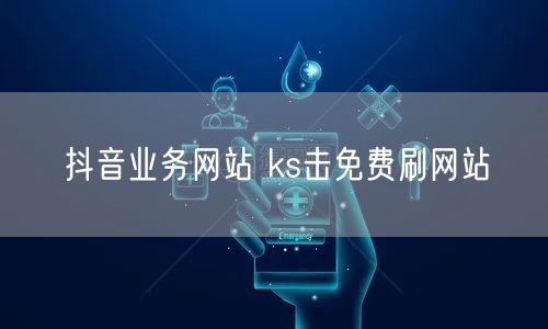 抖音业务网站 ks击免费刷网站