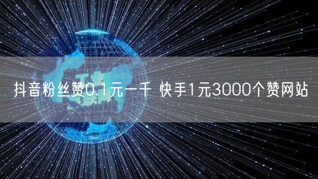 抖音粉丝赞0.1元一千 快手1元3000个赞网站