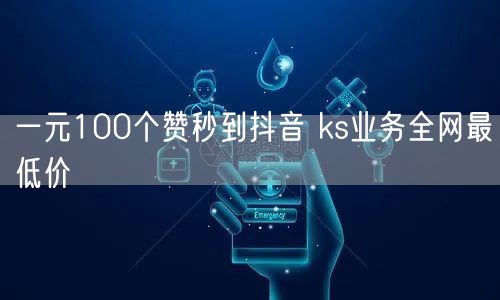 一元100个赞秒到抖音 ks业务全网最低价