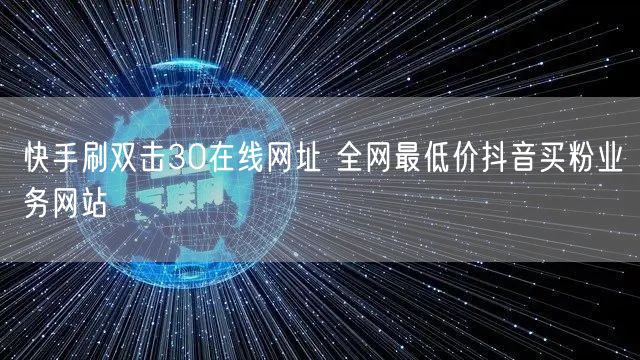 快手刷双击30在线网址 全网最低价抖音买粉业务网站