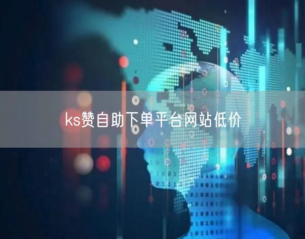 ks赞自助下单平台网站低价