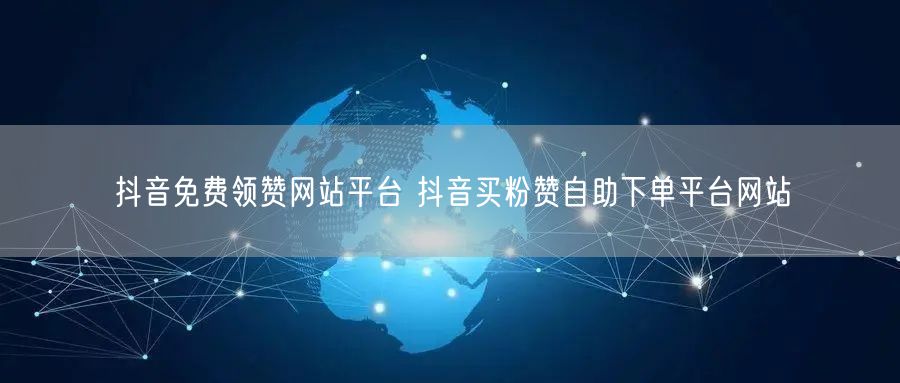 抖音免费领赞网站平台 抖音买粉赞自助下单平台网站