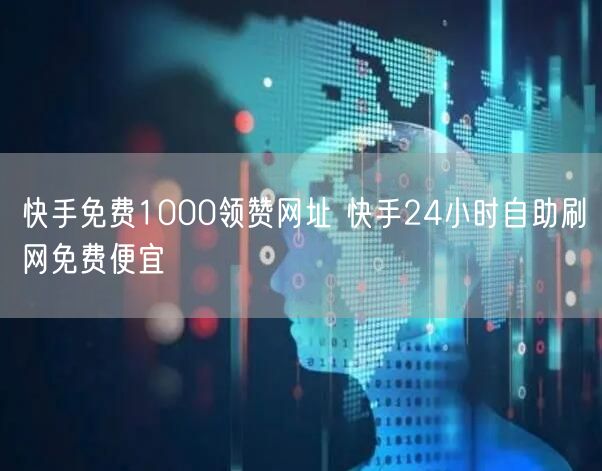 快手免费1000领赞网址 快手24小时自助刷网免费便宜