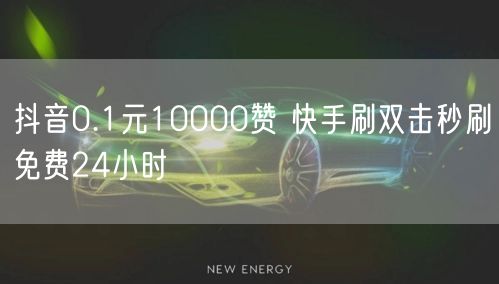 抖音0.1元10000赞 快手刷双击秒刷免费24小时