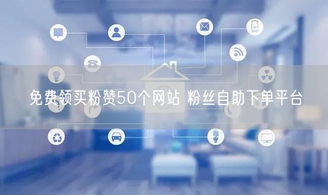 免费领买粉赞50个网站 粉丝自助下单平台
