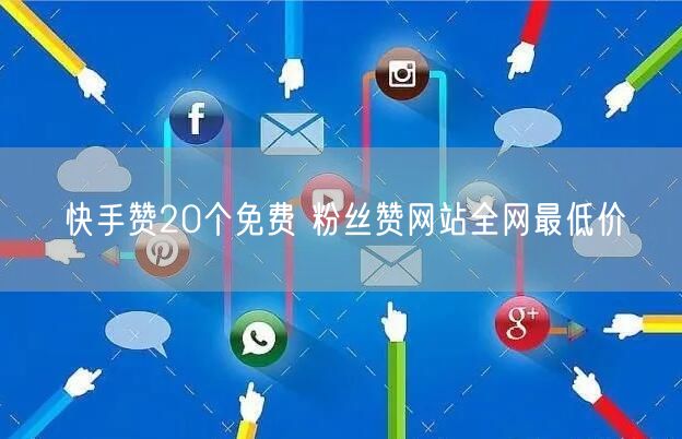 快手赞20个免费 粉丝赞网站全网最低价