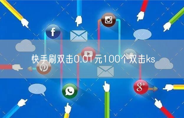 快手刷双击0.01元100个双击ks