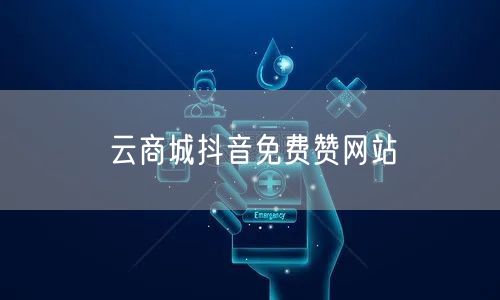 云商城抖音免费赞网站