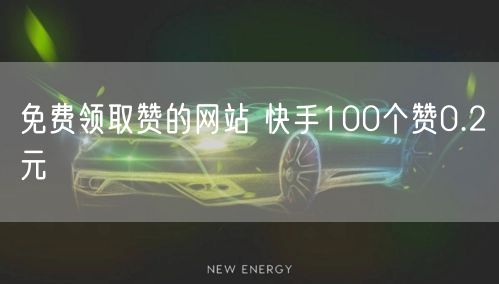 免费领取赞的网站 快手100个赞0.2元
