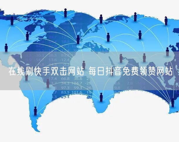 在线刷快手双击网站 每日抖音免费领赞网站