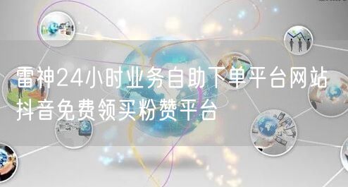 雷神24小时业务自助下单平台网站 抖音免费领买粉赞平台