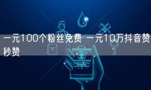 一元100个粉丝免费 一元10万抖音赞秒赞