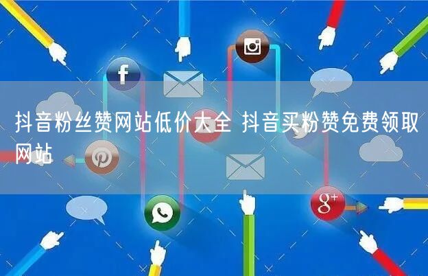 抖音粉丝赞网站低价大全 抖音买粉赞免费领取网站