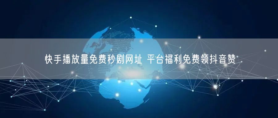 快手播放量免费秒剧网址 平台福利免费领抖音赞