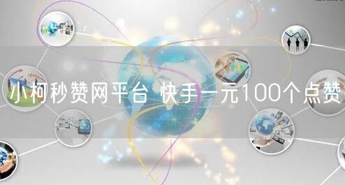 小柯秒赞网平台 快手一元100个点赞