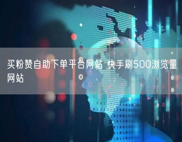 买粉赞自助下单平台网站 快手刷500浏览量网站