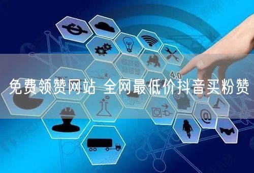 免费领赞网站 全网最低价抖音买粉赞