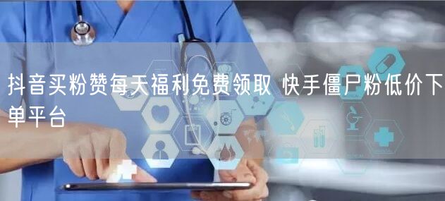抖音买粉赞每天福利免费领取 快手僵尸粉低价下单平台
