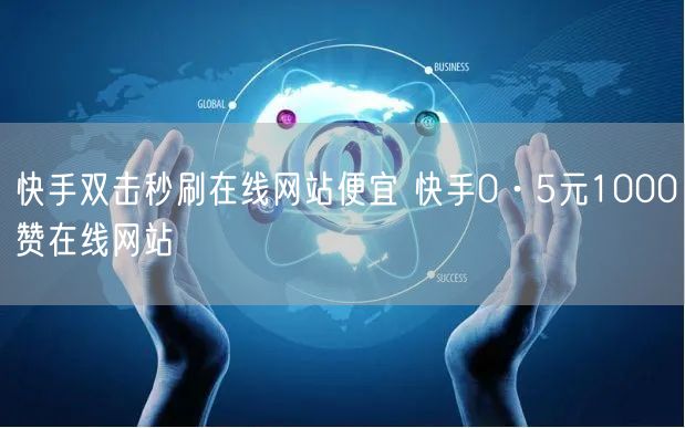快手双击秒刷在线网站便宜 快手0·5元1000赞在线网站