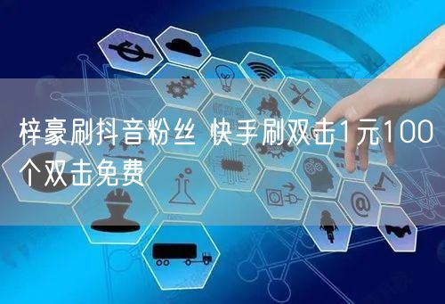 梓豪刷抖音粉丝 快手刷双击1元100个双击免费