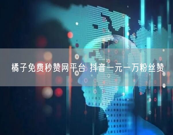 橘子免费秒赞网平台 抖音一元一万粉丝赞
