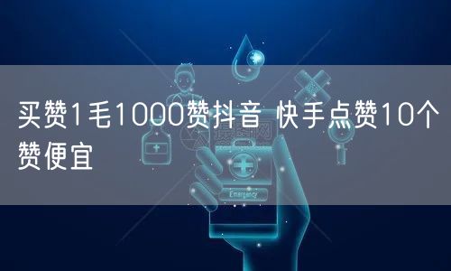 买赞1毛1000赞抖音 快手点赞10个赞便宜