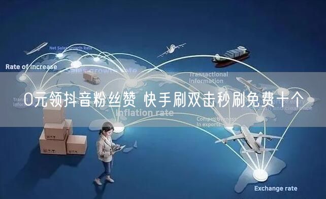 0元领抖音粉丝赞 快手刷双击秒刷免费十个
