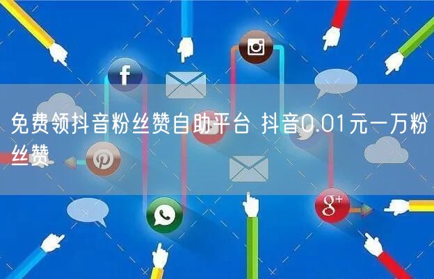 免费领抖音粉丝赞自助平台 抖音0.01元一万粉丝赞