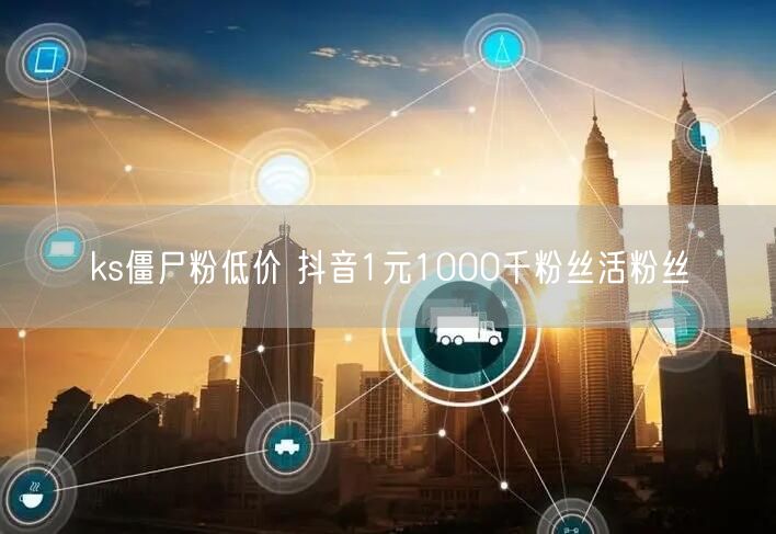 ks僵尸粉低价 抖音1元1000千粉丝活粉丝
