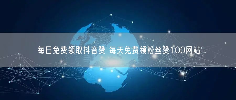 每日免费领取抖音赞 每天免费领粉丝赞100网站