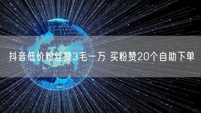 抖音低价粉丝赞3毛一万 买粉赞20个自助下单