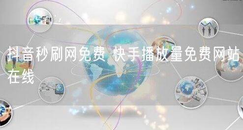 抖音秒刷网免费 快手播放量免费网站在线